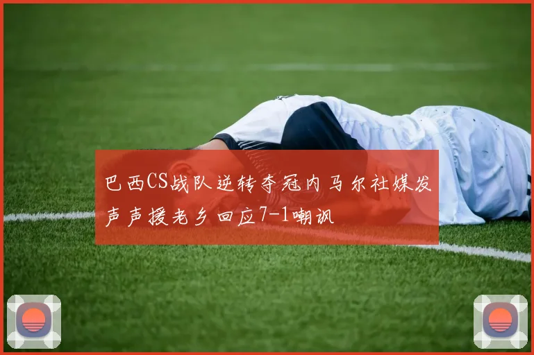 巴西CS战队逆转夺冠内马尔社媒发声声援老乡回应7-1嘲讽