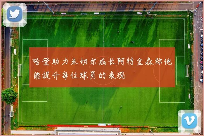 哈登助力米切尔成长阿特金森称他能提升每位球员的表现